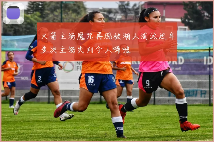 火箭主场魔咒再现被湖人淘汰近年多次主场失利令人唏嘘