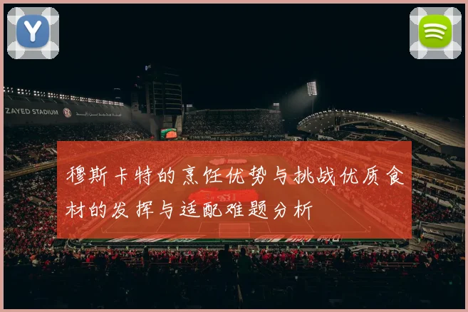 穆斯卡特的烹饪优势与挑战优质食材的发挥与适配难题分析