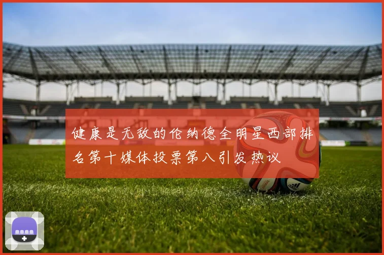 健康是无敌的伦纳德全明星西部排名第十媒体投票第八引发热议
