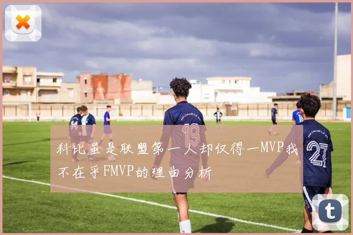 科比虽是联盟第一人却仅得一MVP我不在乎FMVP的理由分析