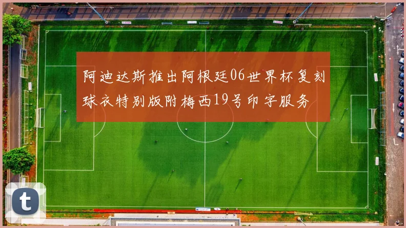 阿迪达斯推出阿根廷06世界杯复刻球衣特别版附梅西19号印字服务