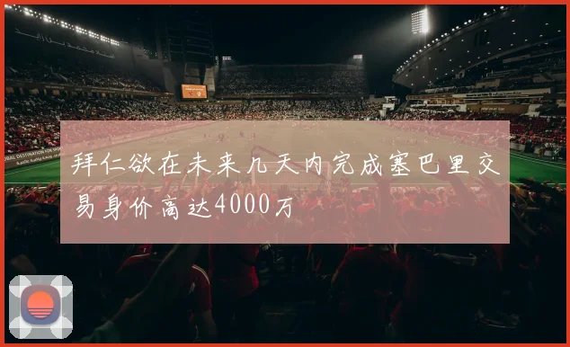 拜仁欲在未来几天内完成塞巴里交易身价高达4000万