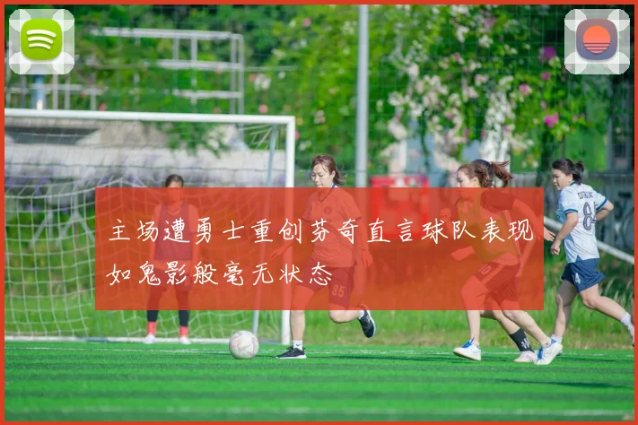 主场遭勇士重创芬奇直言球队表现如鬼影般毫无状态