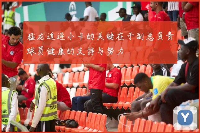 猛龙追逐小卡的关键在于副总负责球员健康的支持与努力