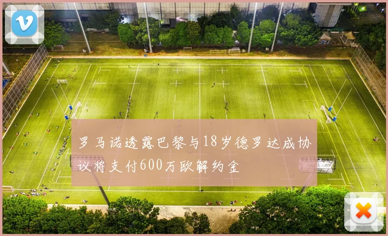 罗马诺透露巴黎与18岁德罗达成协议将支付600万欧解约金