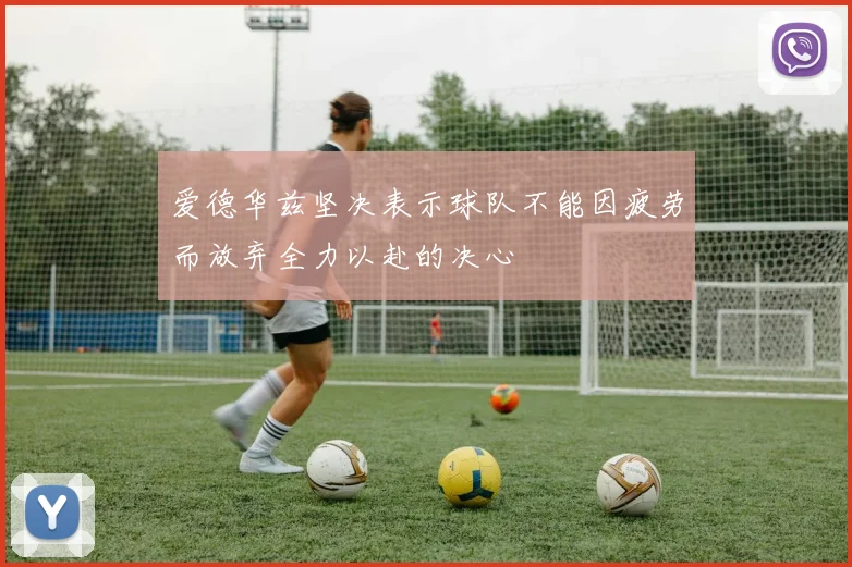爱德华兹坚决表示球队不能因疲劳而放弃全力以赴的决心