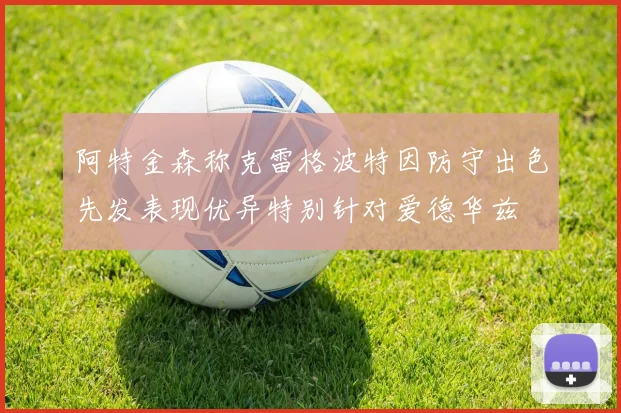 阿特金森称克雷格波特因防守出色先发表现优异特别针对爱德华兹
