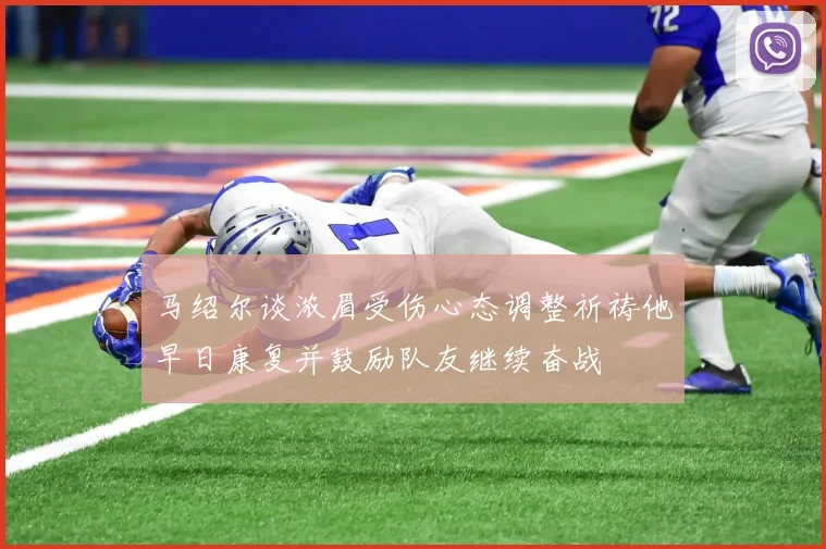 马绍尔谈浓眉受伤心态调整祈祷他早日康复并鼓励队友继续奋战
