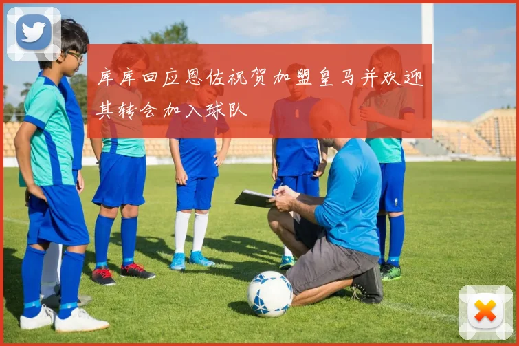 库库回应恩佐祝贺加盟皇马并欢迎其转会加入球队