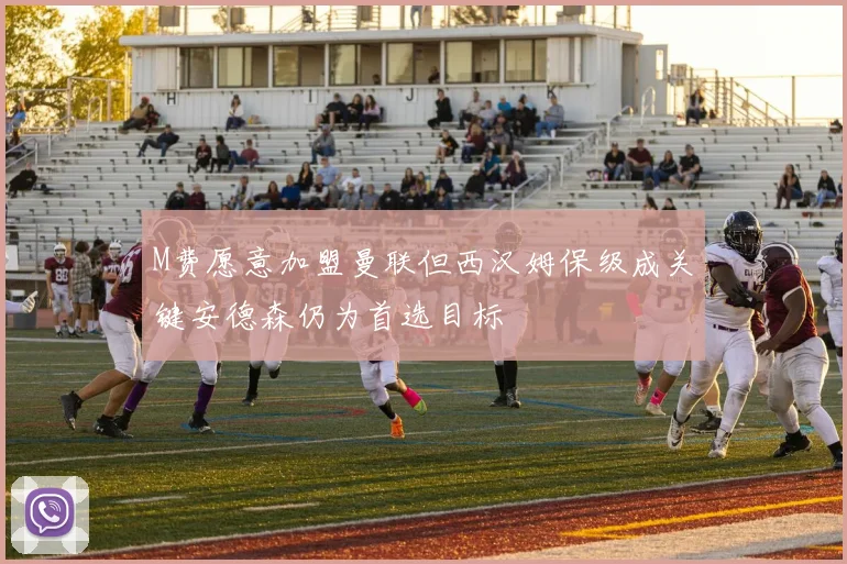 M费愿意加盟曼联但西汉姆保级成关键安德森仍为首选目标