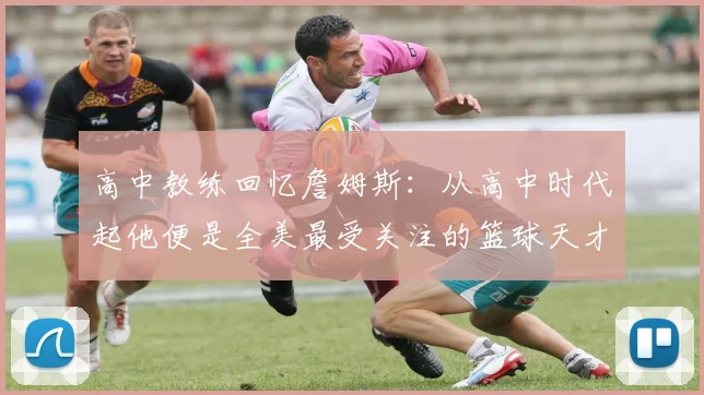 高中教练回忆詹姆斯：从高中时代起他便是全美最受关注的篮球天才