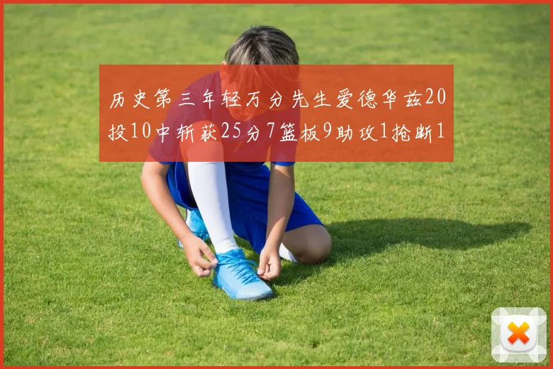 历史第三年轻万分先生爱德华兹20投10中斩获25分7篮板9助攻1抢断1盖帽